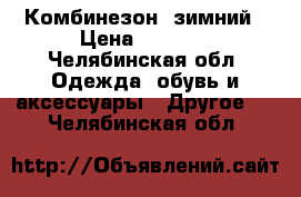 Комбинезон  зимний › Цена ­ 1 000 - Челябинская обл. Одежда, обувь и аксессуары » Другое   . Челябинская обл.